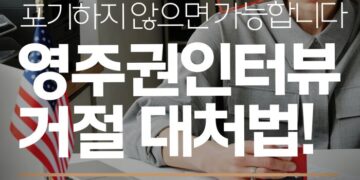 미국 영주권 인터뷰 거절? 현명한 대처법