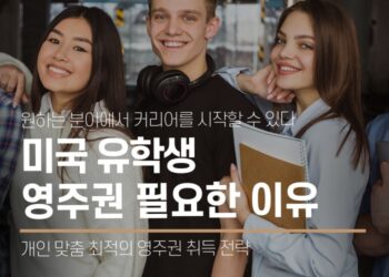 미국 유학생, 부모님 주목! 미국 영주권 취득이 꼭 필요한 이유