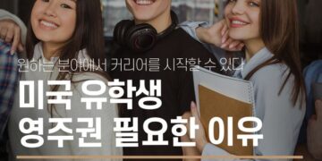 미국 유학생, 부모님 주목! 미국 영주권 취득이 꼭 필요한 이유